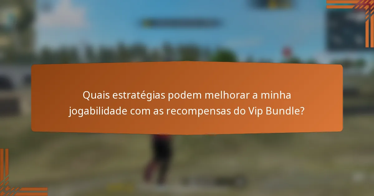 Quais estratégias podem melhorar a minha jogabilidade com as recompensas do Vip Bundle?