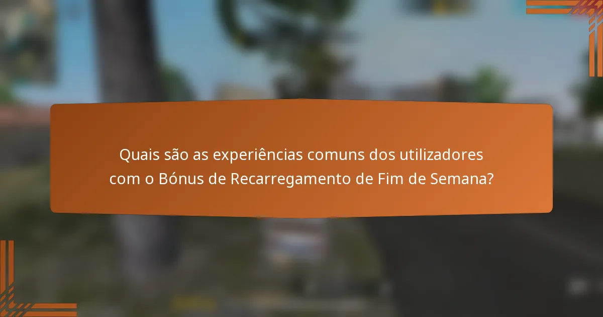 Quais são as experiências comuns dos utilizadores com o Bónus de Recarregamento de Fim de Semana?