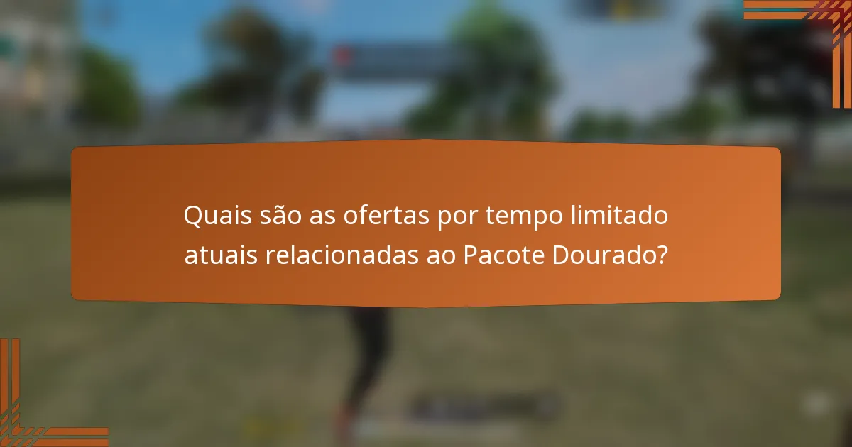 Quais são as ofertas por tempo limitado atuais relacionadas ao Pacote Dourado?
