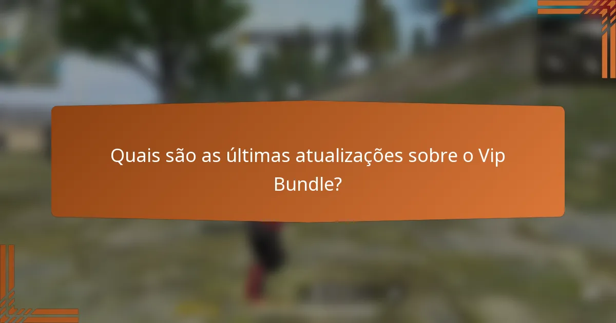 Quais são as últimas atualizações sobre o Vip Bundle?