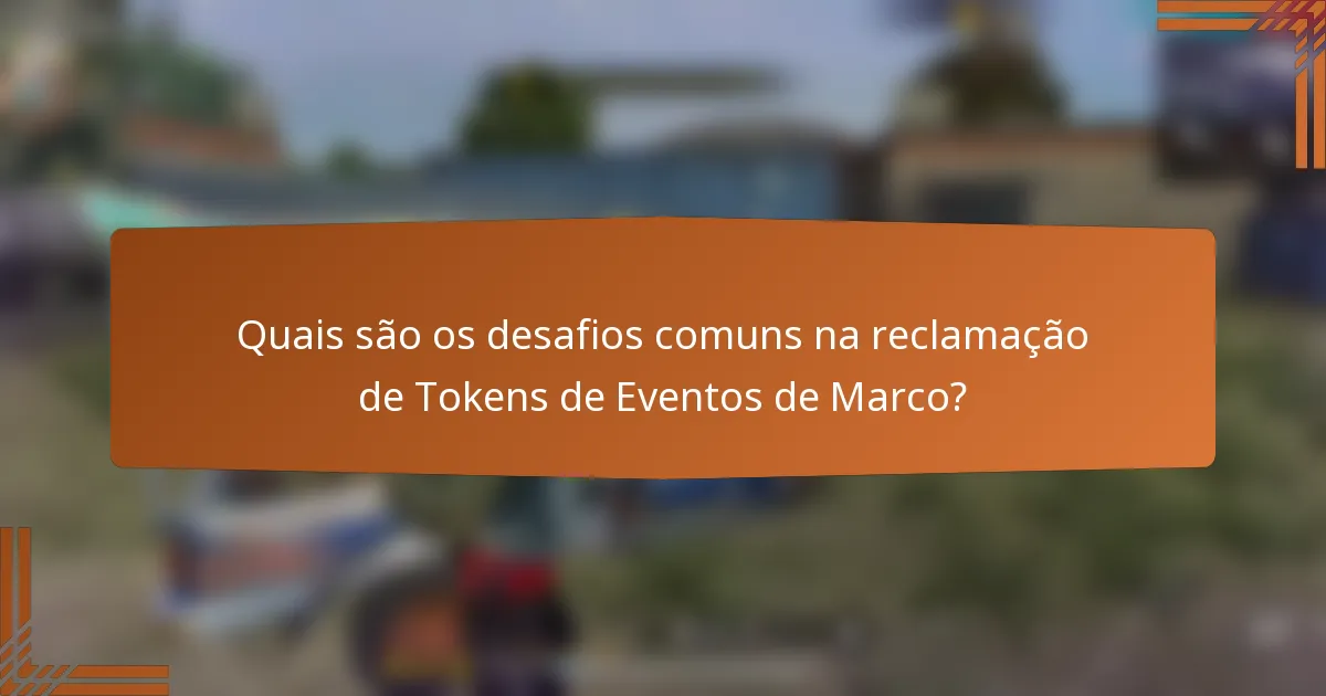 Quais são os desafios comuns na reclamação de Tokens de Eventos de Marco?