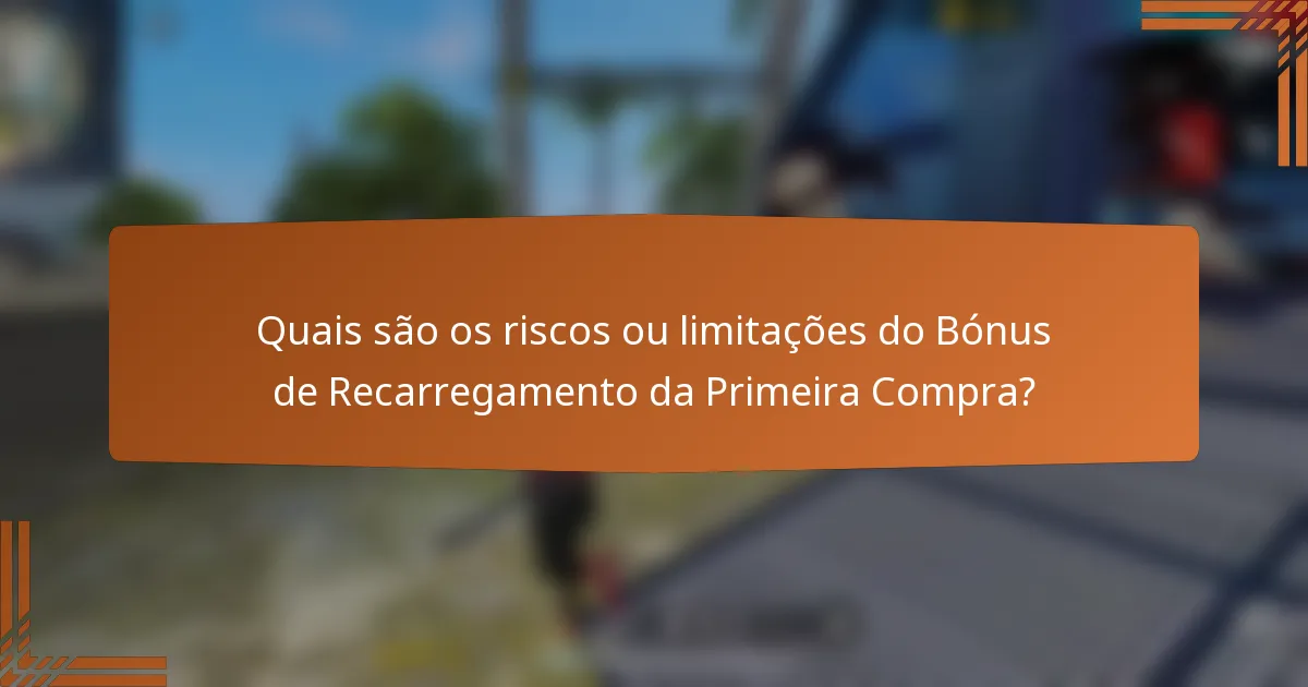 Quais são os riscos ou limitações do Bónus de Recarregamento da Primeira Compra?