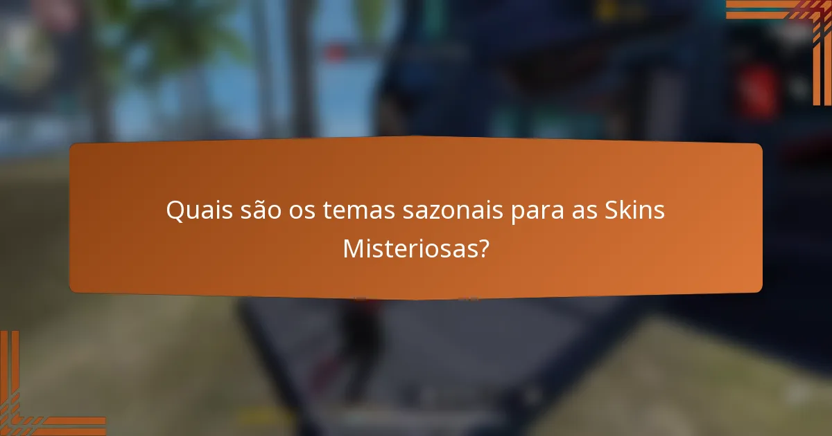 Quais são os temas sazonais para as Skins Misteriosas?